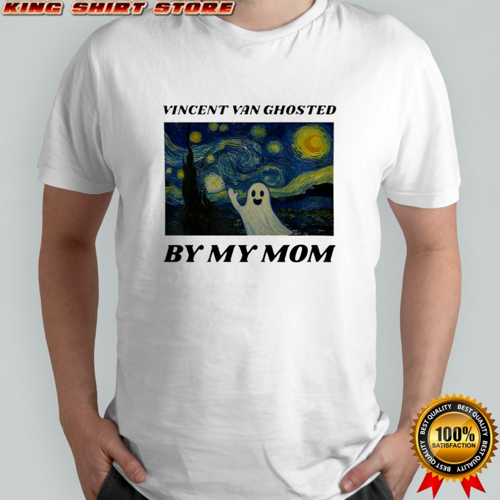 Vincent Van Ghosted By My Mom shirt