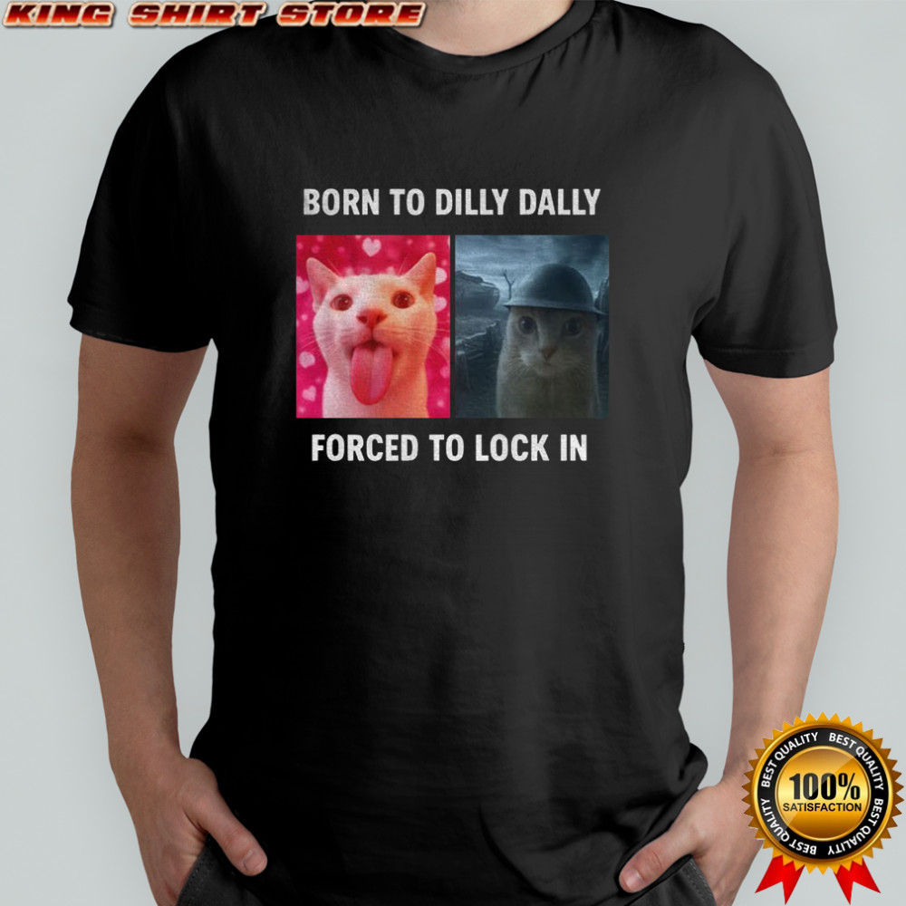 Viral Meme cat born to dilly dally forced to lock in t-shirt