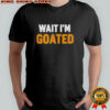 Wait I’m Goated Funny Meme shirt