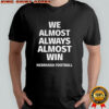 We almost always almost win Nebraska Cornhuskers football shirt