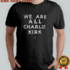 We are all Charlie Kirk memorial RIP 2025 shirt