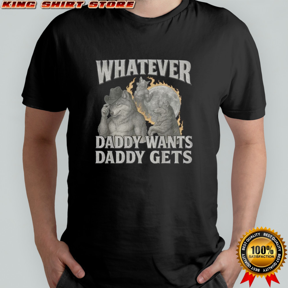 What ever daddy wants daddy gets werewolf memes shirt
