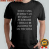 When I sing it wasn’t me by shaggy at karaoke I should be allowed to do the voice shirt