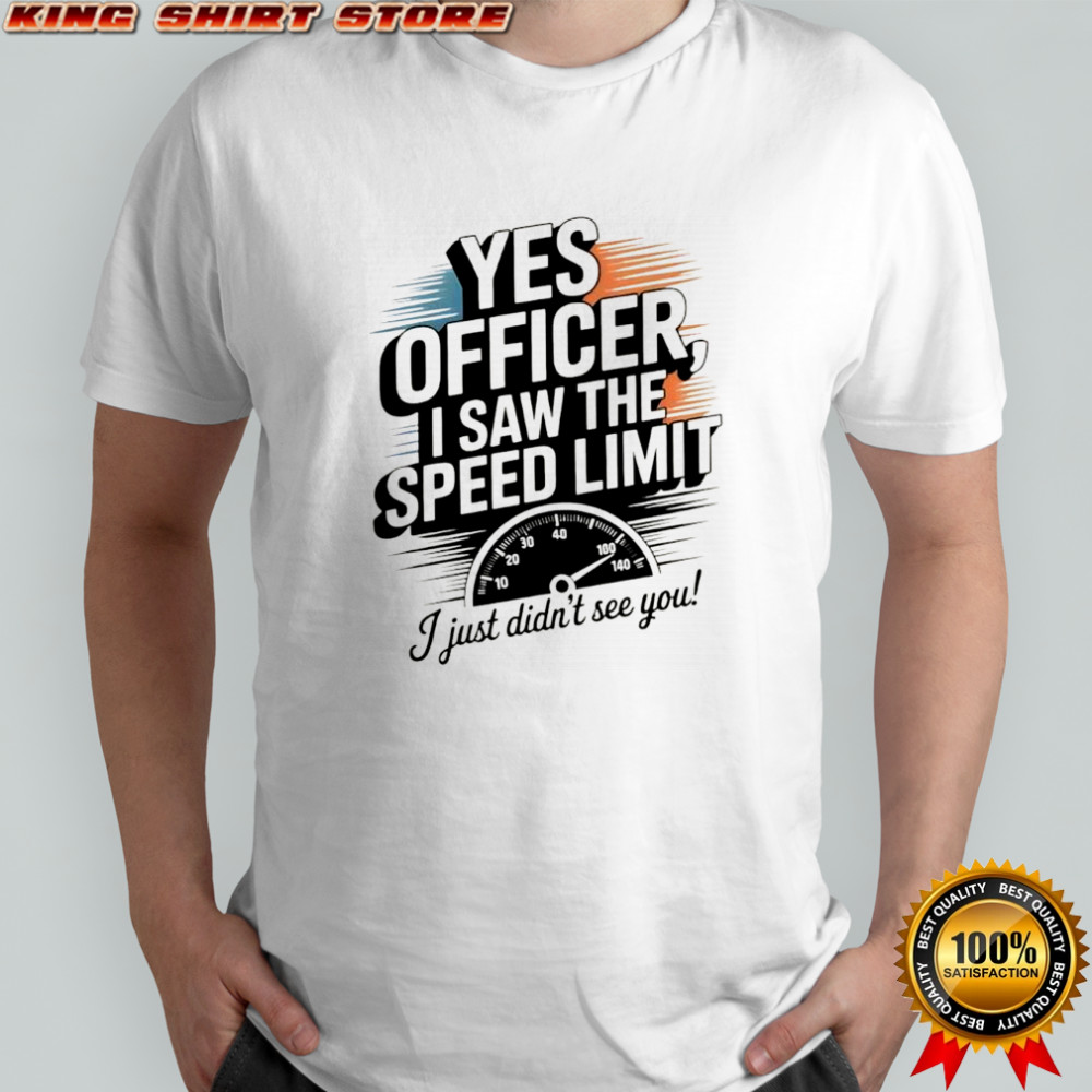 Yes officer I saw the speed limit I just didn’t see you shirt
