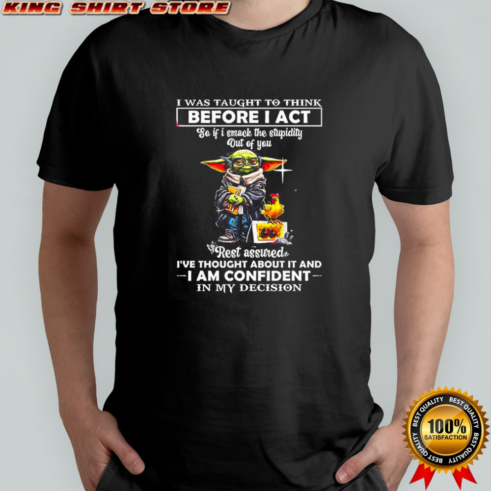 Yoda I was taught to think before I act so if I smack the stupidity out of you rest assured shirt