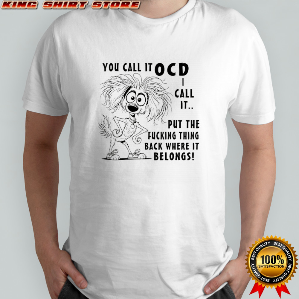 You call it OCD call it put the fucking thing back where it belongs shirt