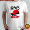 You can’t spell hatred without red hat T-shirt