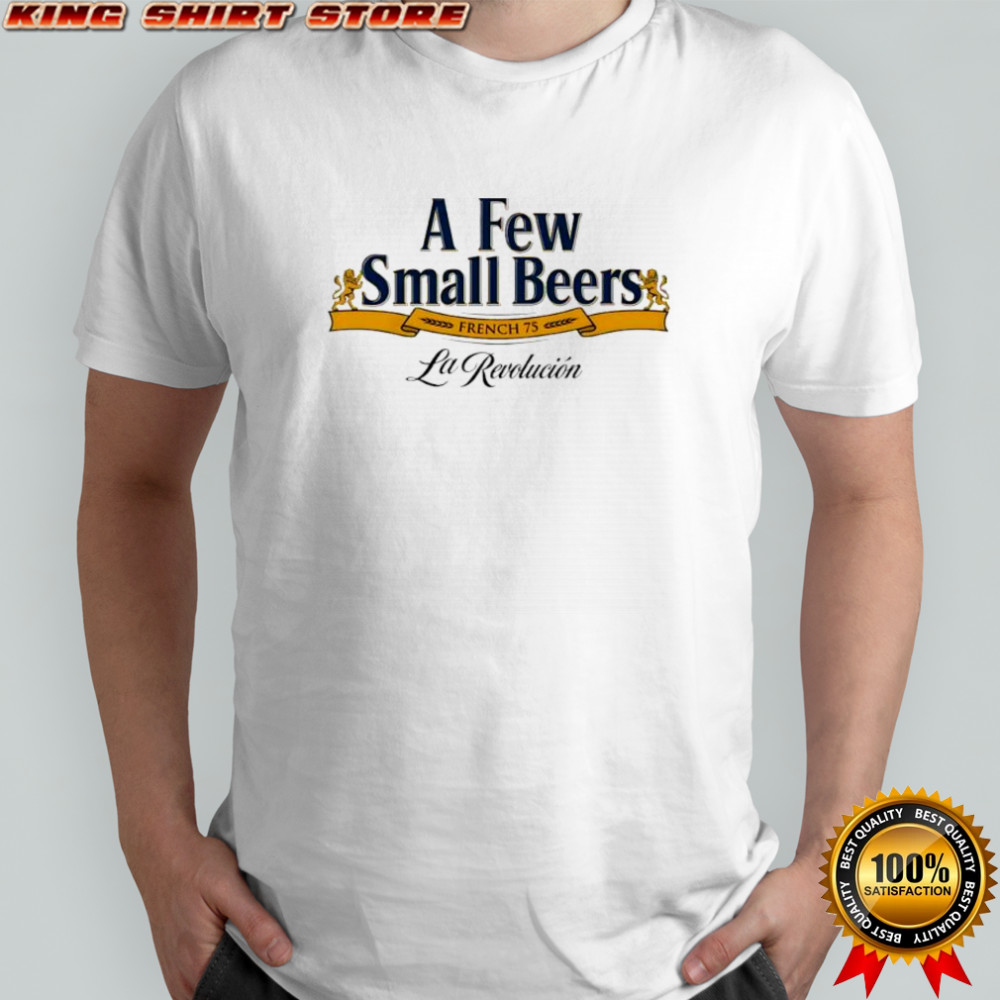 A Few Small Beers French 75 La Revolucion shirt