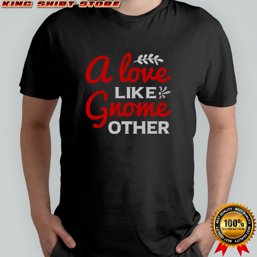 A Love Gnome Like Other T-Shirt