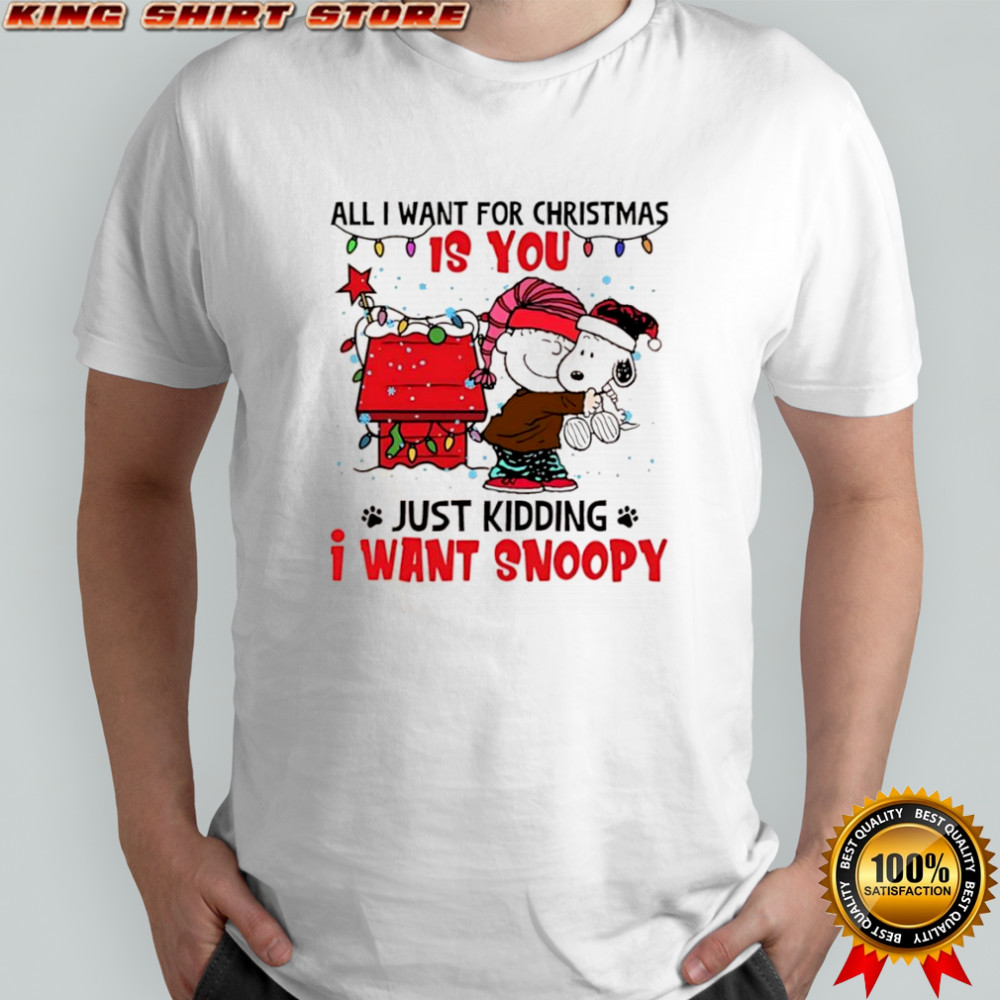 All I Want For Christmas Is You Just Kidding I Want Snoopy and Charlie Brown shirt