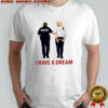 Anti Trump I Have A Dream Police Arrest Trump T-shirts
