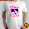 Baby Saja But Daddy I Love Him Kpop shirt