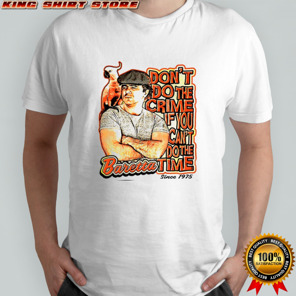 Baretta don’t do the crime if you can’t do the time shirt