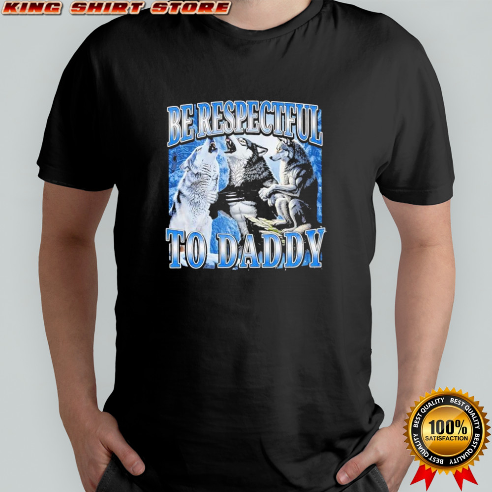 Be respectful to daddy Wolfs shirt
