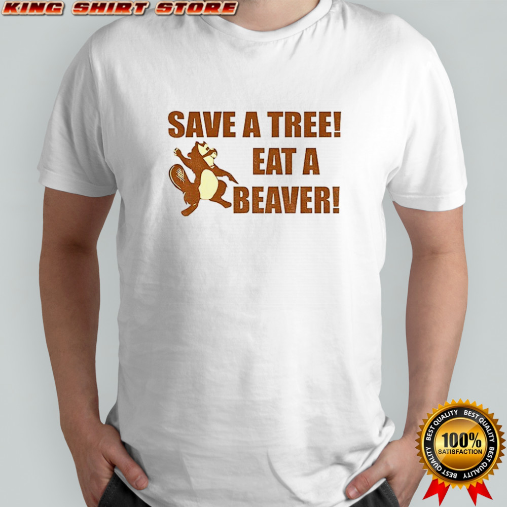 Beaver save a tree eat a beaver shirt