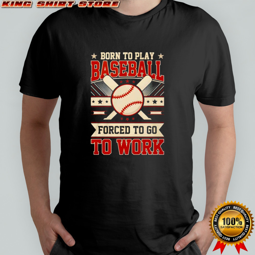 Born to play baseball forced to go to work shirt