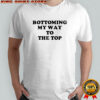 Bottoming My Way To The Top T-Shirt