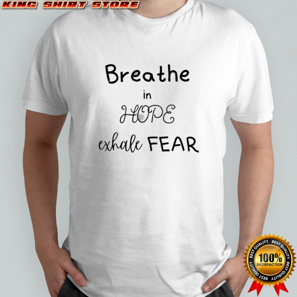 Breathe in hope exhale fear shirt
