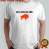 Buffalo Bills sorry I broke your table NFL Football 2025 shirt