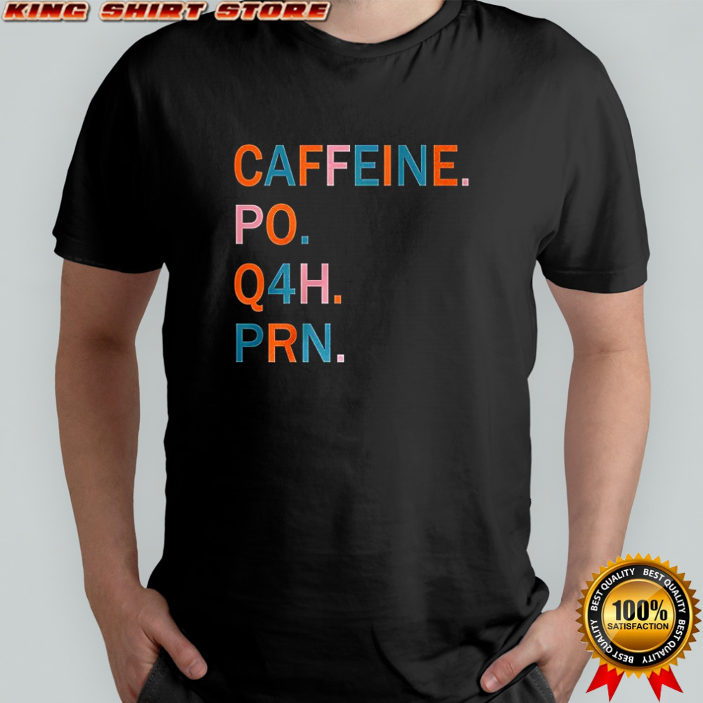 Caffeine po Q4H PRN shirt