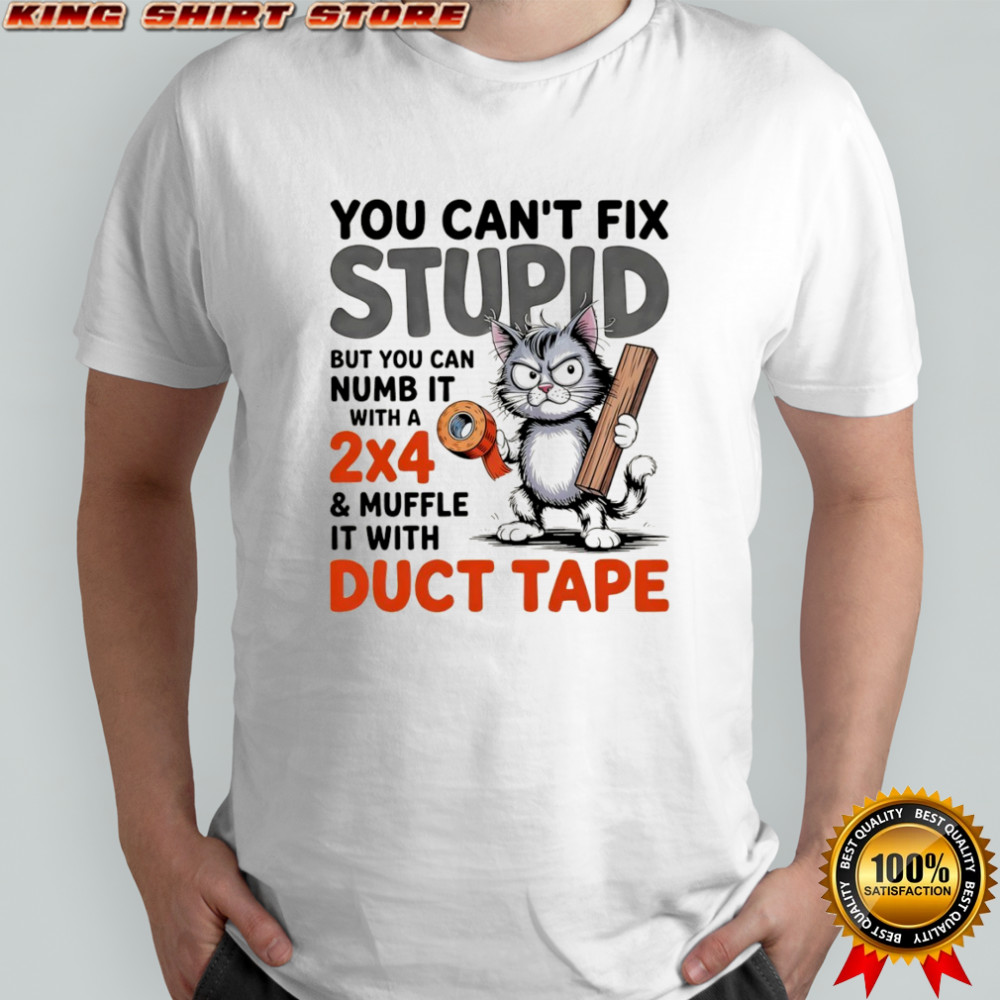 Cat you can’t fix stupid but you can numb it with a 2×4 and muffle it with duct tape shirt