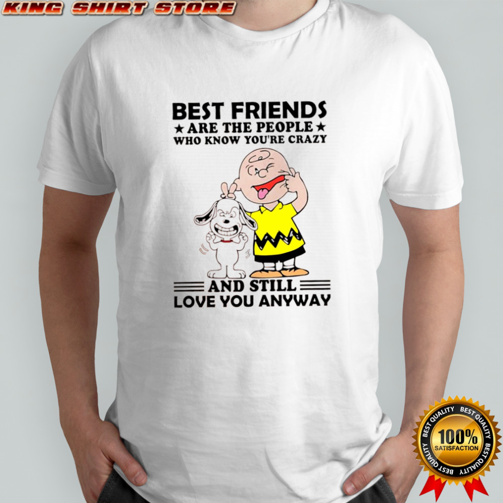 Charlie Brown and Snoopy best friends are the people who know you’re crazy and still love you anyway shirt