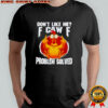 Chicken don’t like me fuck off problem solved shirt