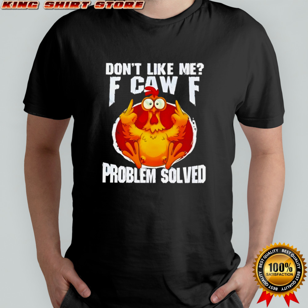 Chicken don’t like me fuck off problem solved shirt