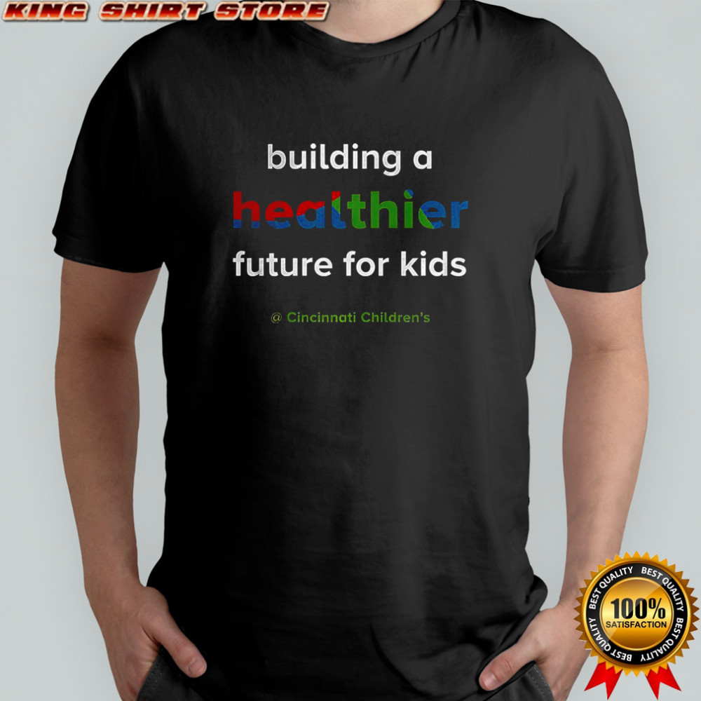 Cincinnati Children’s hospital building a healthier future for kids shirt