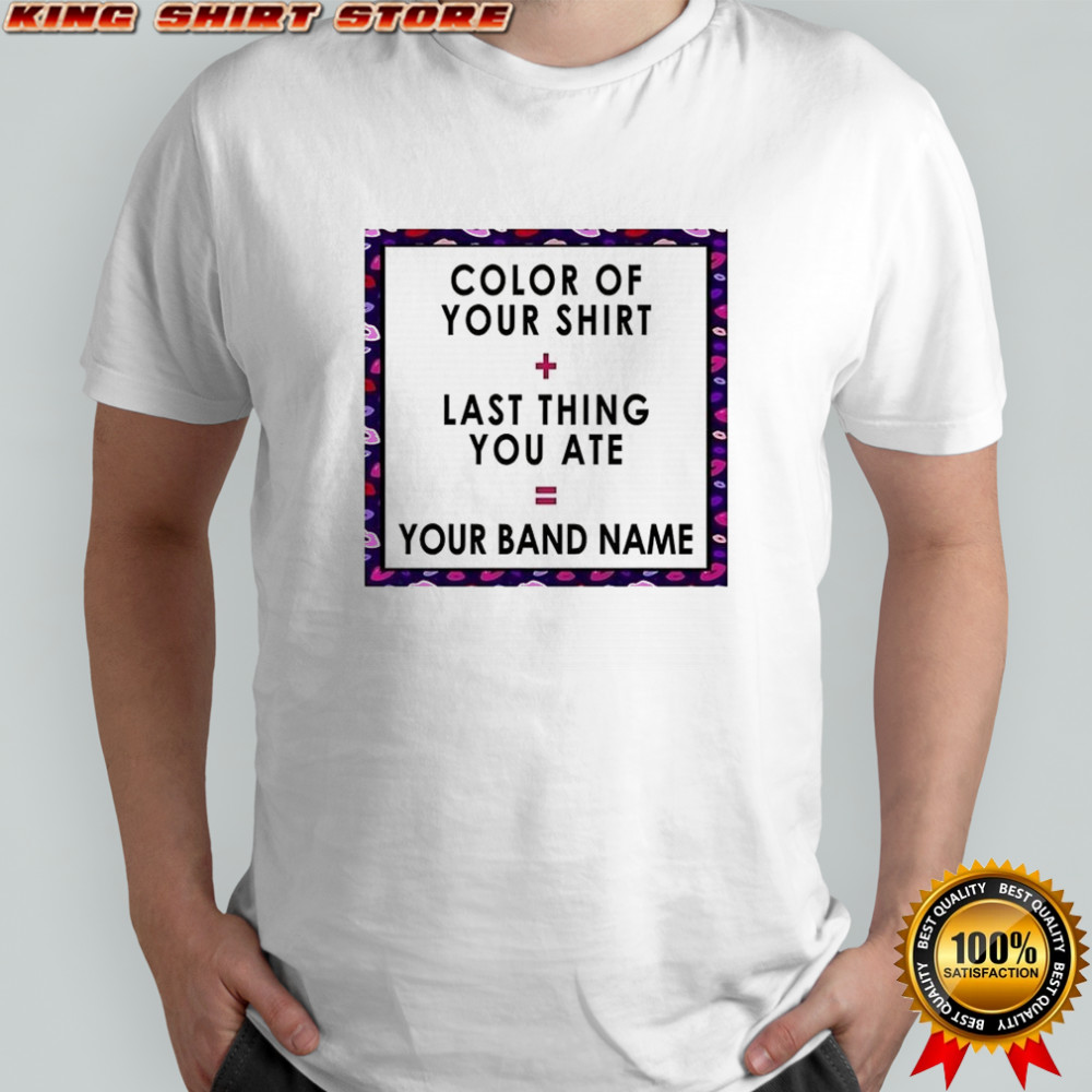 Color of your shirt last thing ate your band name shirt