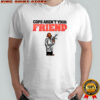 Cops aren’t your Friend shirt