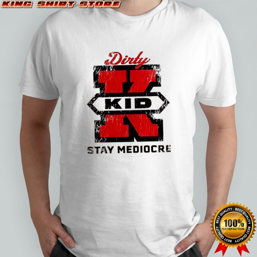 Dirty Kid Stay Mediocre Super X shirt