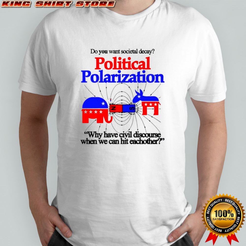Do You Want Societal Decay Political Polarization Why Have Civil Discourse When We Can Hit Eachother Shirt