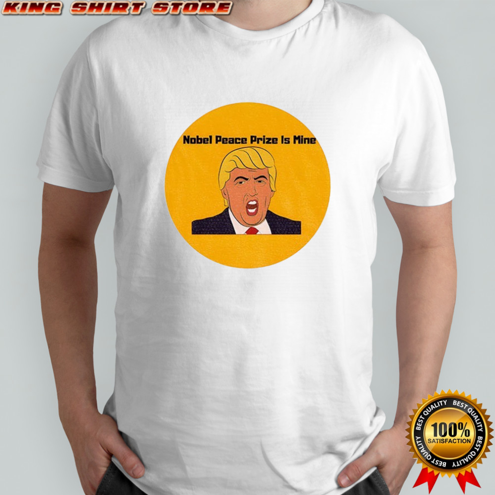 Donald Trump Nobel Peace Prize is mine political shirt
