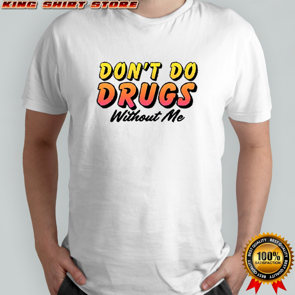 Don’t do drugs without me meme shirt