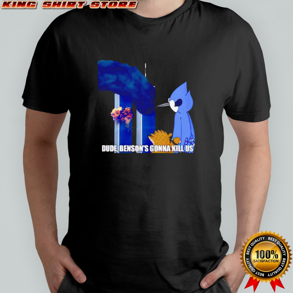 Dude Benson’s gonna kill us Regular Show 9 11 Meme shirt