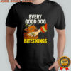 Every Good Dog Bites Kings Hand T-shirt