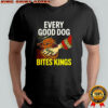 Every good dog Bites Kings meme shirt