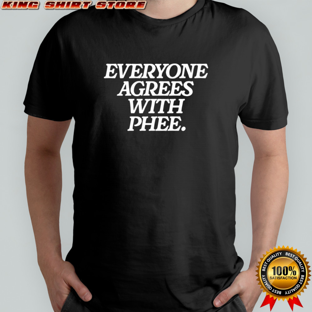 Everyone agrees with Phee shirt