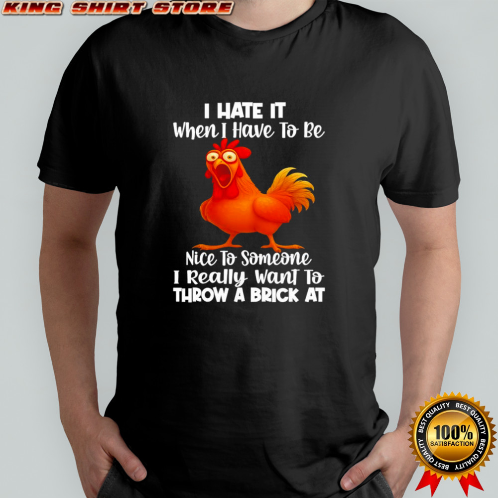 F Caw F Chicken i hate it when i have to be nice to someone i really want to throw a brick at shirt