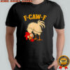 F Caw F Rooster Funny fcawf Chicken Farm Bird Fawk Off shirt