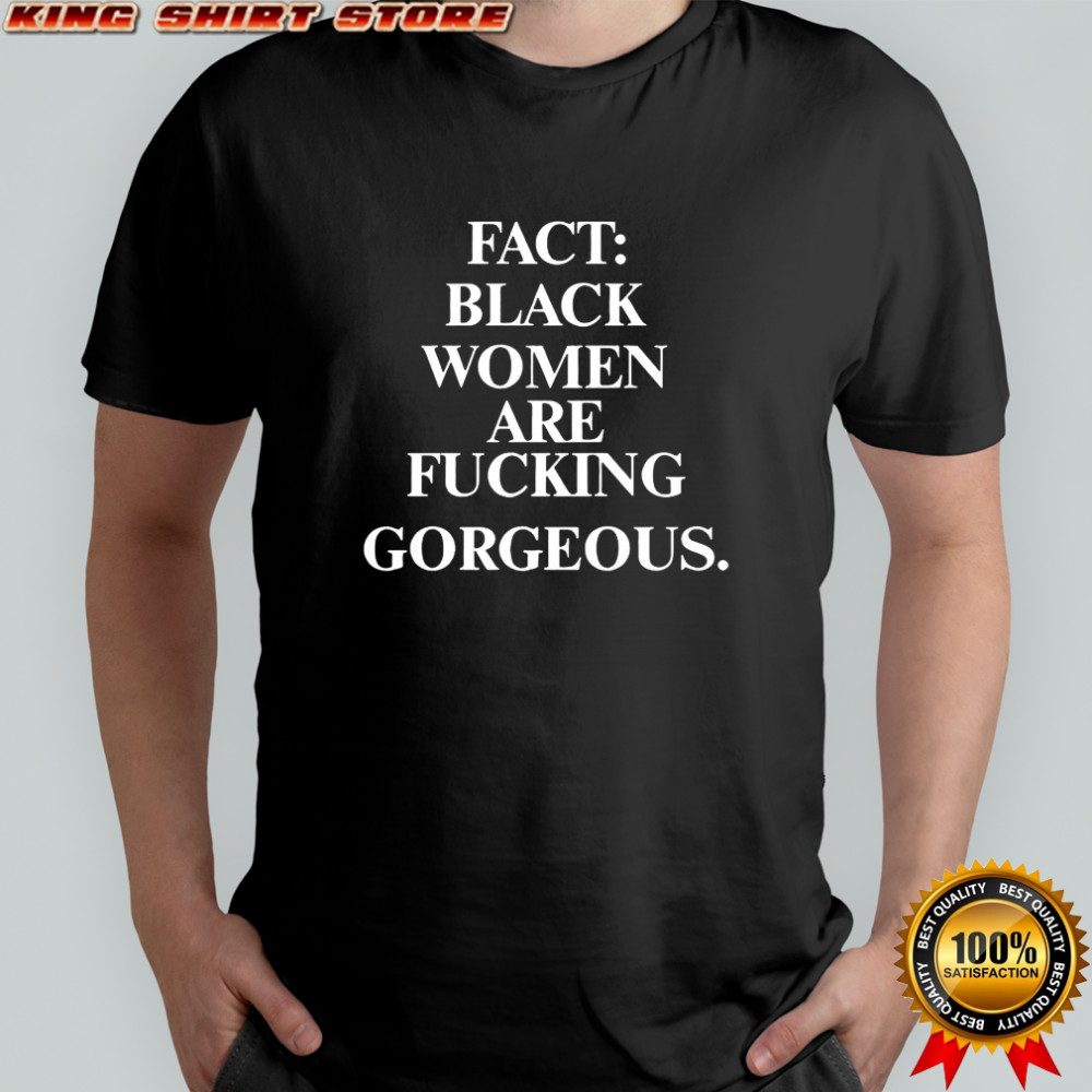 Fact black women are fucking gorgeous shirt