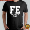 FE The Earth Is Flat shirt
