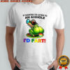 Frog if wanted to listen to an asshole i’d fart shirt