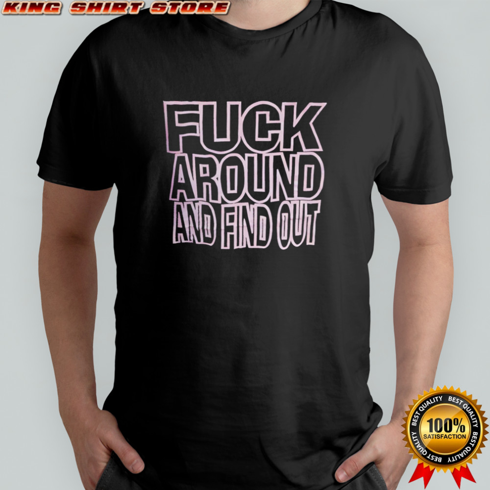 Fuck Around And Find Out shirt