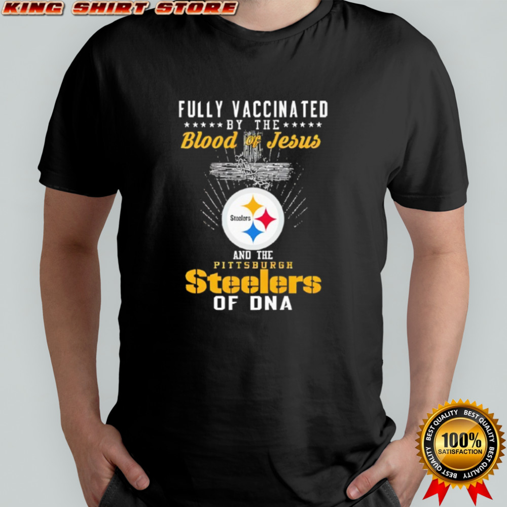 Fully Vaccinated By The Blood Of Jesus and The Pittsburgh Steelers Of Dna Shirt