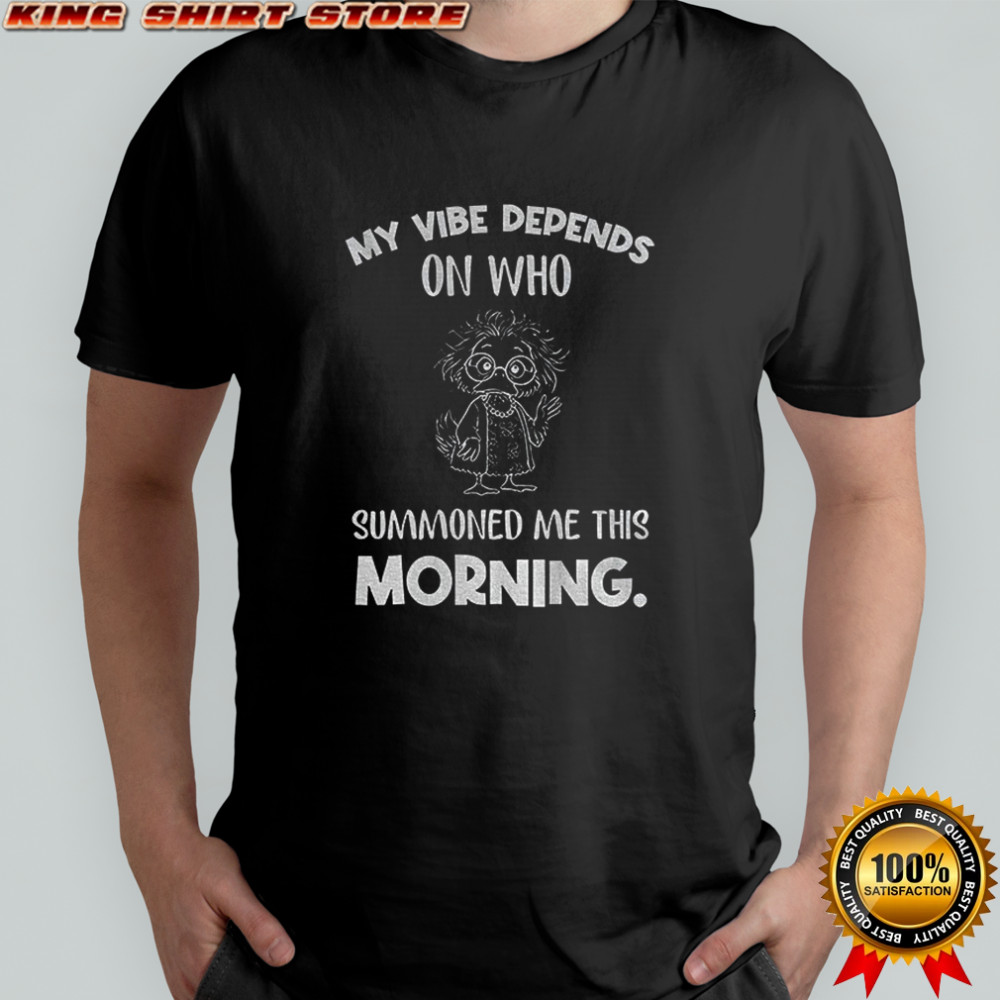 Funny duck my vibe depends on who summoned me this morning shirt