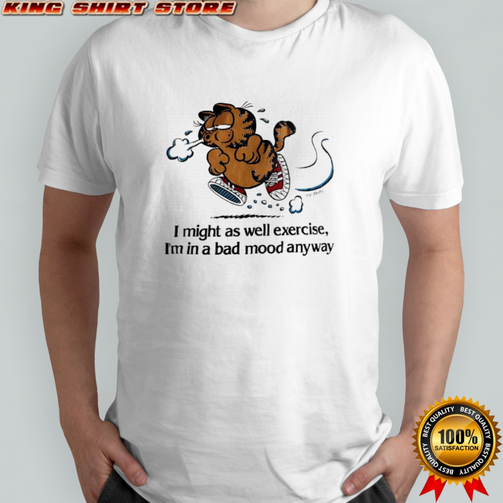 Garf I might as well exercise I’m in a bad mood anyway shirt
