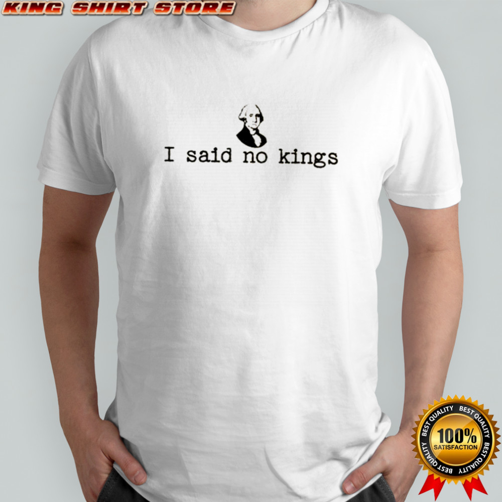 George Washington I said no kings shirt