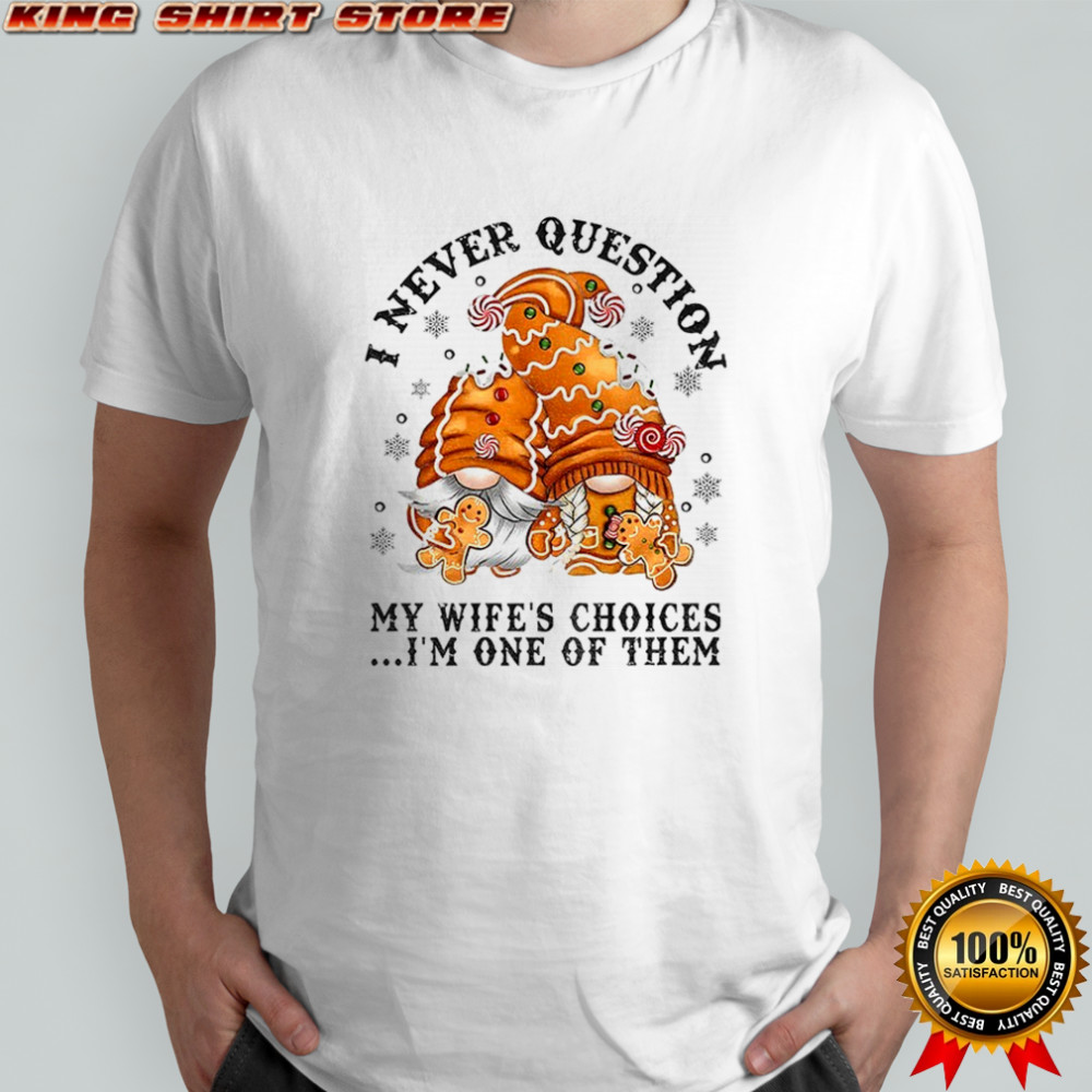 Gingerbread gnomes I never question my wife’s choices I’m one of them Merry Christmas shirt